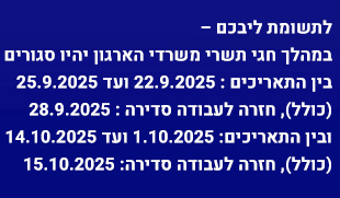 במהלך חגי תשרי משרדי הארגון סגורים ב22-9-25 עד ה25-9-25 ובין ה-1-10-25 עד ה14-10-25